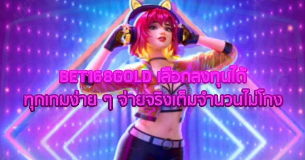 BET168GOLD เลือกลงทุนได้ทุกเกมง่าย