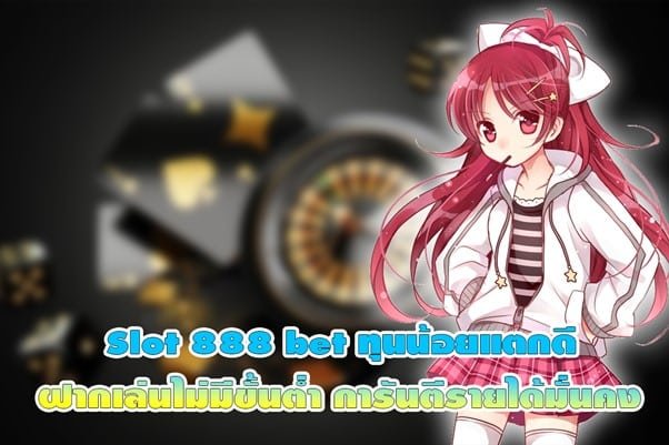Slot 888 bet ทุนน้อยแตกดี ฝากเล่นไม่มีขั้นต่ำ การันตีรายได้มั่นคง