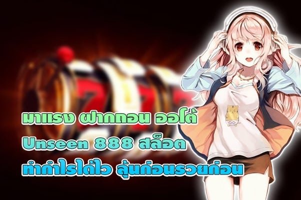 ฝากถอนออโต้ Unseen 888 สล็อต ทำกำไรได้ไว ลุ้นก่อนรวยก่อน